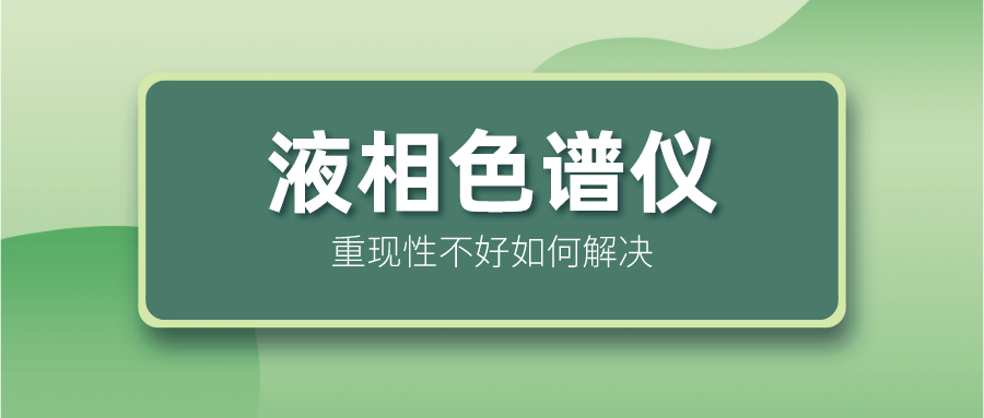 液相色譜儀重現(xiàn)性不好怎么解決？