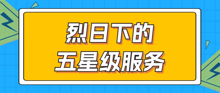 烈日下的五星級(jí)服務(wù) | 輾轉(zhuǎn)四地奔波1000多公里，為客戶送上星級(jí)服務(wù)！